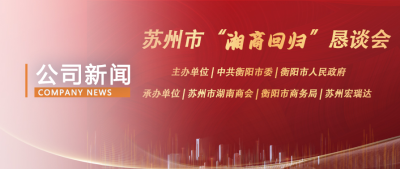 情系桑梓，共谋发展 I 苏州市“湘商回归”恳谈会顺利举办